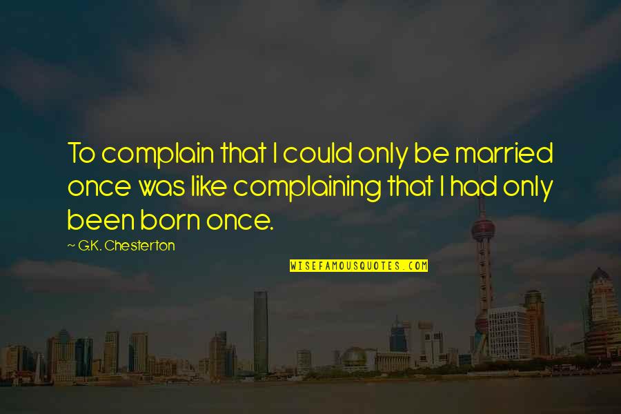K.i.z Quotes By G.K. Chesterton: To complain that I could only be married K.i.z Quotes By G.K. Chesterton: To complain that I could only be married