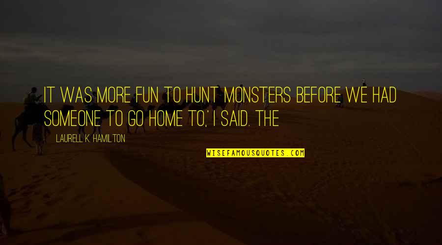 K.i.z Quotes By Laurell K. Hamilton: It was more fun to hunt monsters before K.i.z Quotes By Laurell K. Hamilton: It was more fun to hunt monsters before