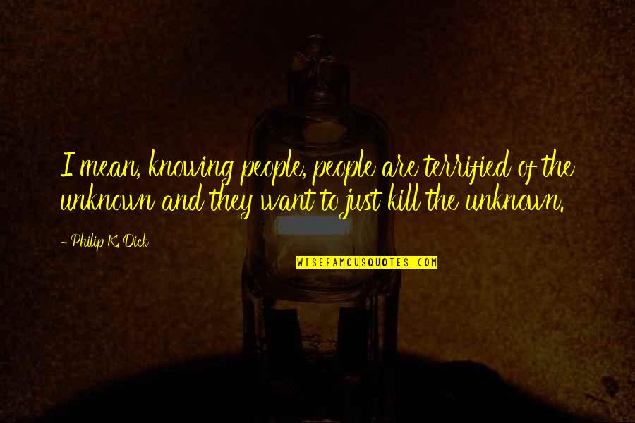 K.i.z Quotes By Philip K. Dick: I mean, knowing people, people are terrified of K.i.z Quotes By Philip K. Dick: I mean, knowing people, people are terrified of