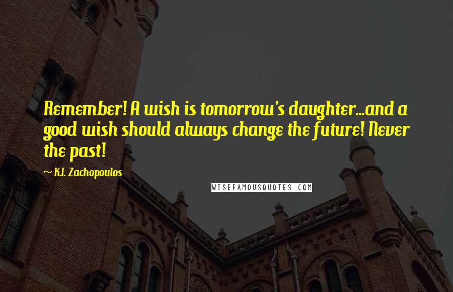 K.I. Zachopoulos quotes: Remember! A wish is tomorrow's daughter...and a good wish should always change the future! Never the past!