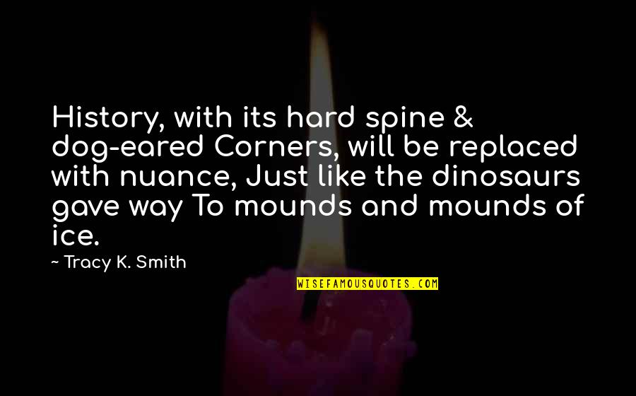 K Ice Quotes By Tracy K. Smith: History, with its hard spine & dog-eared Corners, K Ice Quotes By Tracy K. Smith: History, with its hard spine & dog-eared Corners,