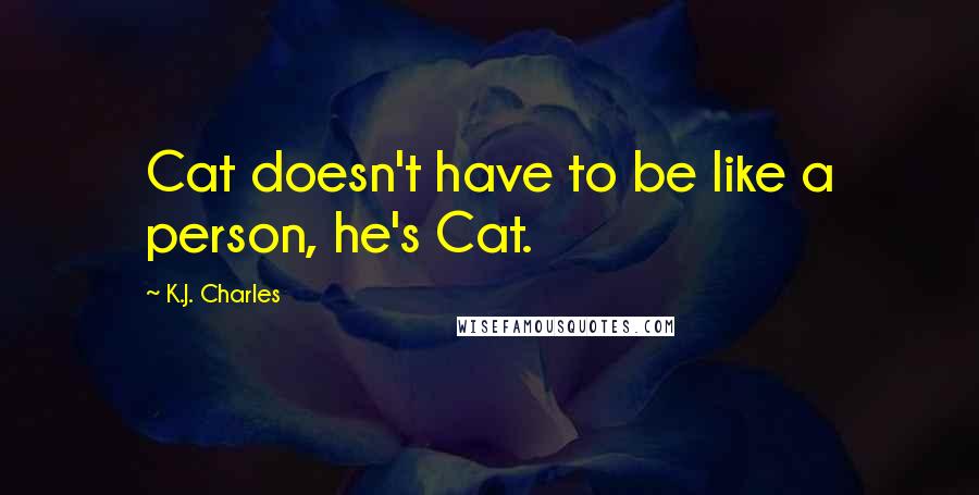 K.J. Charles quotes: Cat doesn't have to be like a person, he's Cat.