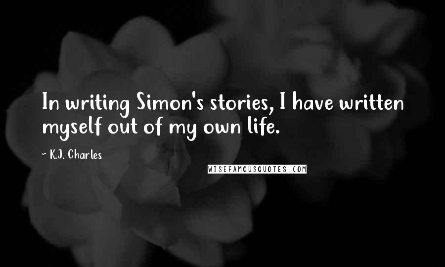 K.J. Charles quotes: In writing Simon's stories, I have written myself out of my own life.