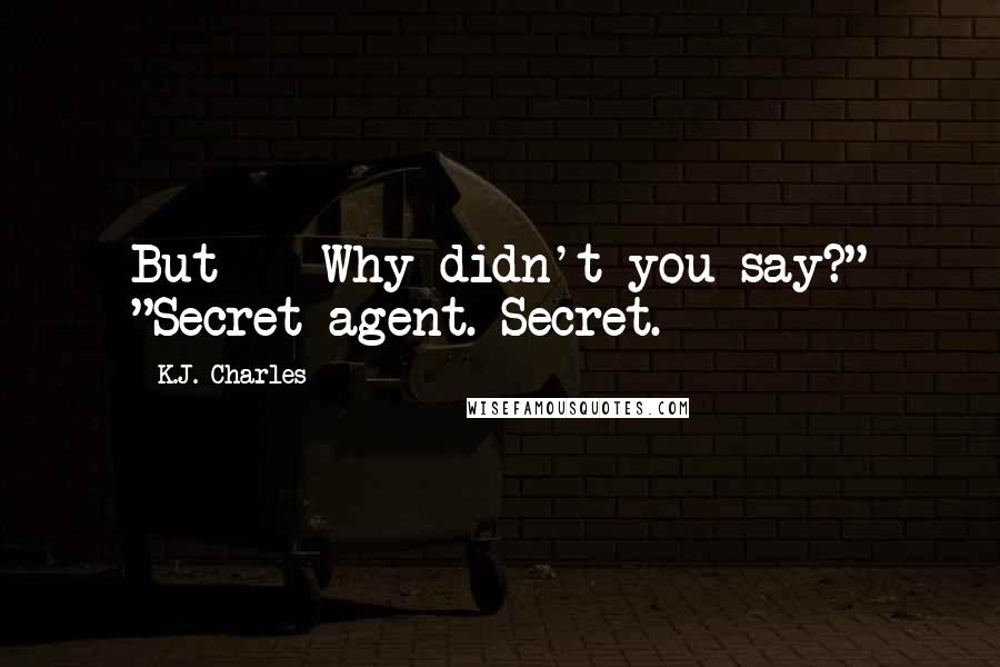 K.J. Charles quotes: But - Why didn't you say?" "Secret agent. Secret.