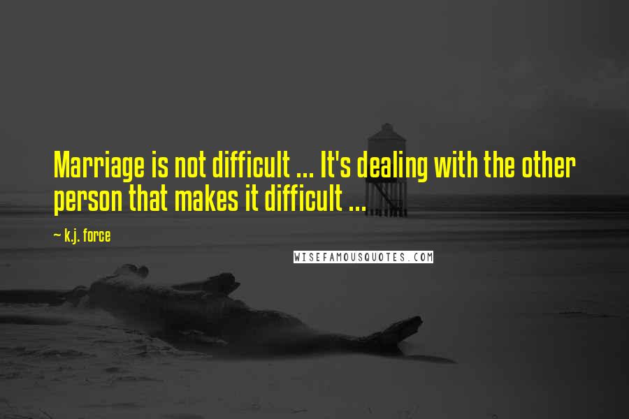 K.j. Force quotes: Marriage is not difficult ... It's dealing with the other person that makes it difficult ...