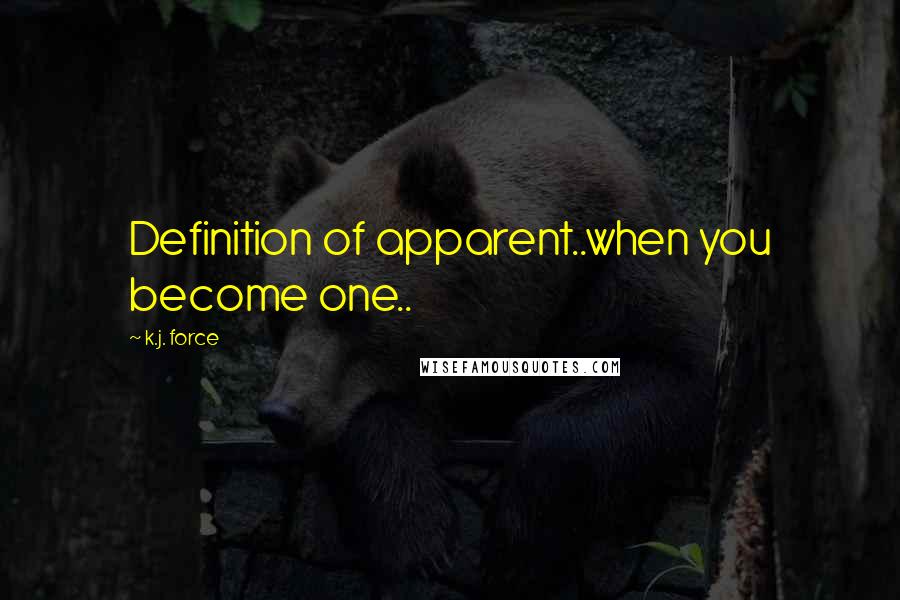 K.j. Force quotes: Definition of apparent..when you become one..