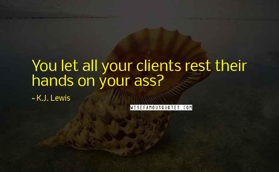 K.J. Lewis quotes: You let all your clients rest their hands on your ass?