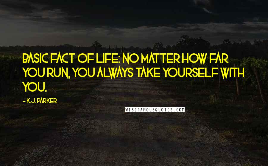 K.J. Parker quotes: Basic fact of life: no matter how far you run, you always take yourself with you.