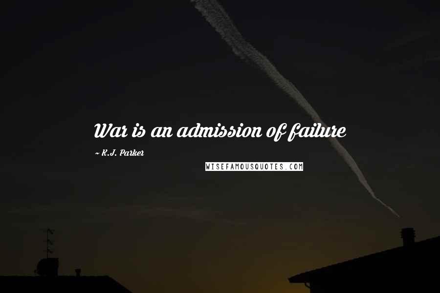 K.J. Parker quotes: War is an admission of failure