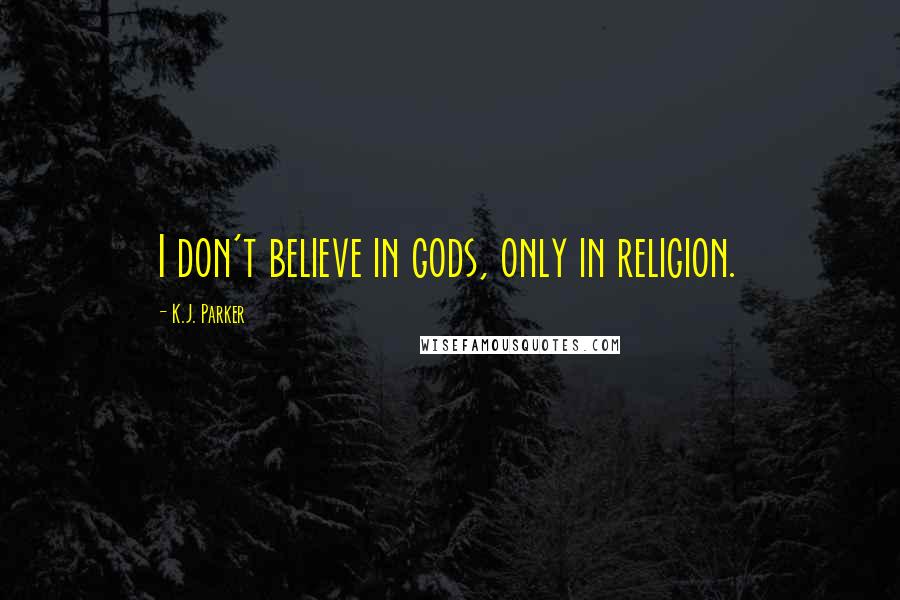 K.J. Parker quotes: I don't believe in gods, only in religion.