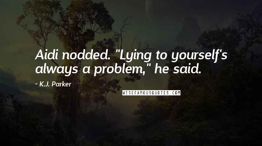 K.J. Parker quotes: Aidi nodded. "Lying to yourself's always a problem," he said.
