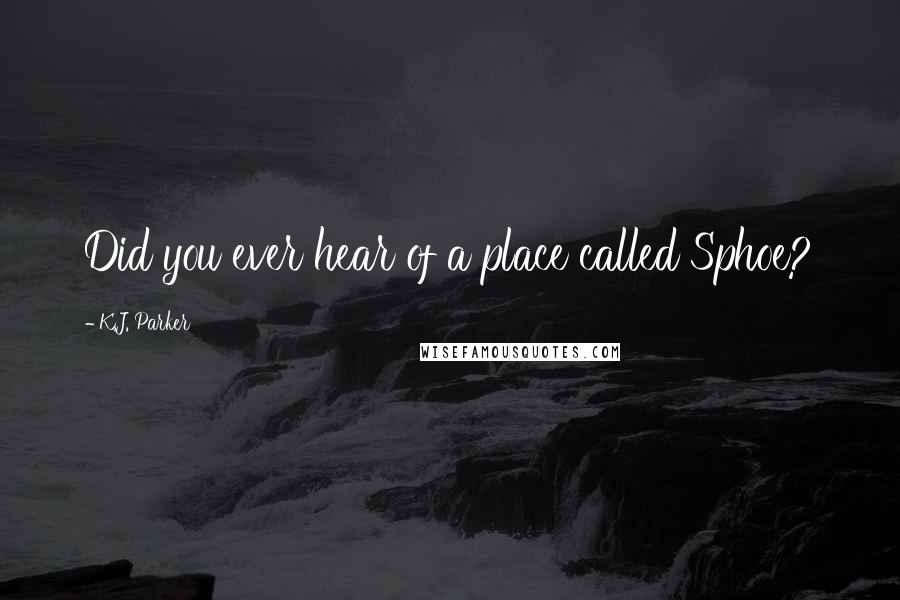 K.J. Parker quotes: Did you ever hear of a place called Sphoe?
