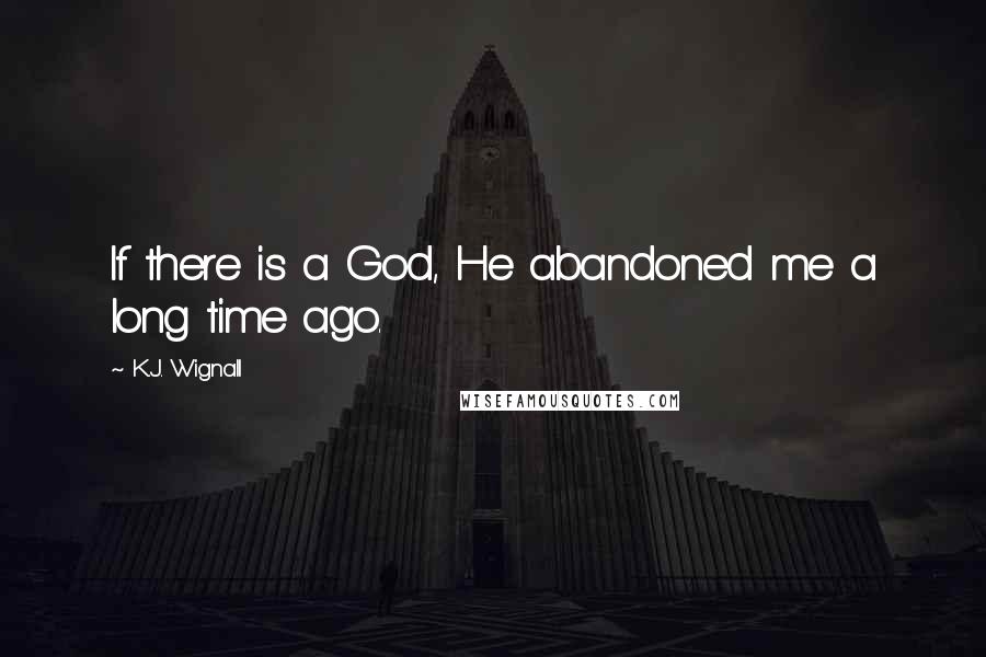 K.J. Wignall quotes: If there is a God, He abandoned me a long time ago.