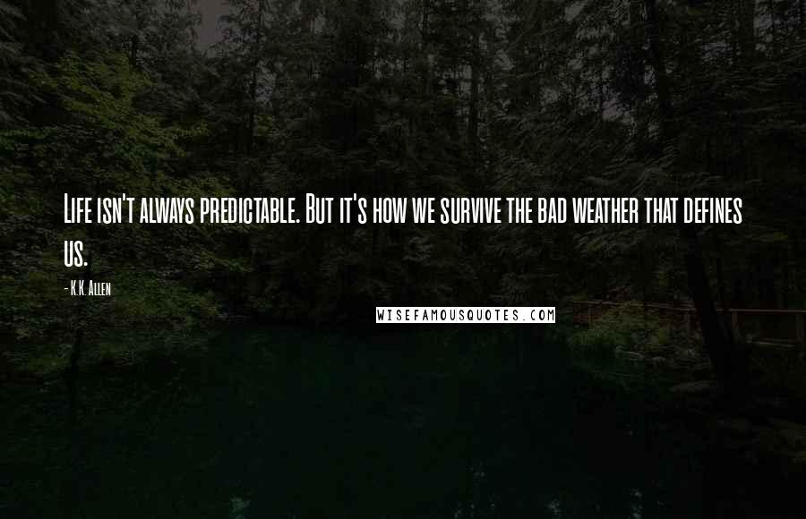 K.K. Allen quotes: Life isn't always predictable. But it's how we survive the bad weather that defines us.