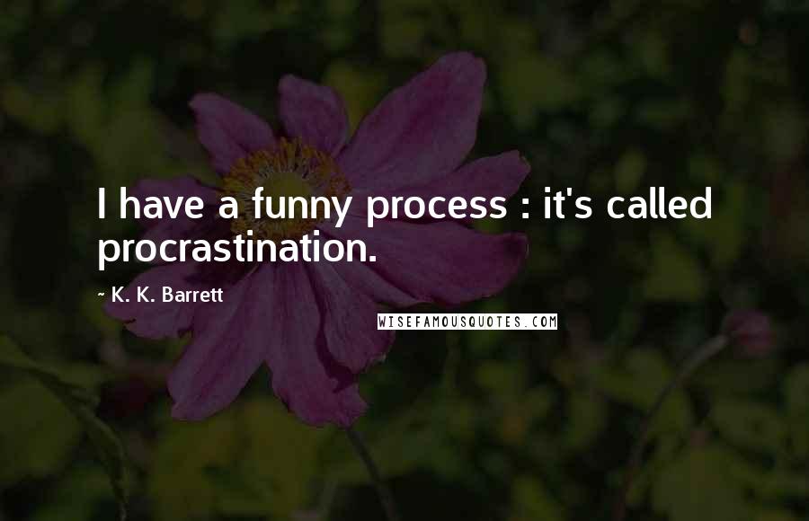 K. K. Barrett quotes: I have a funny process : it's called procrastination.