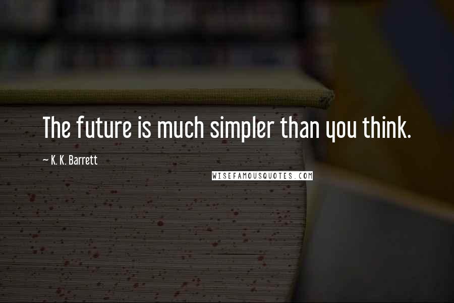 K. K. Barrett quotes: The future is much simpler than you think.