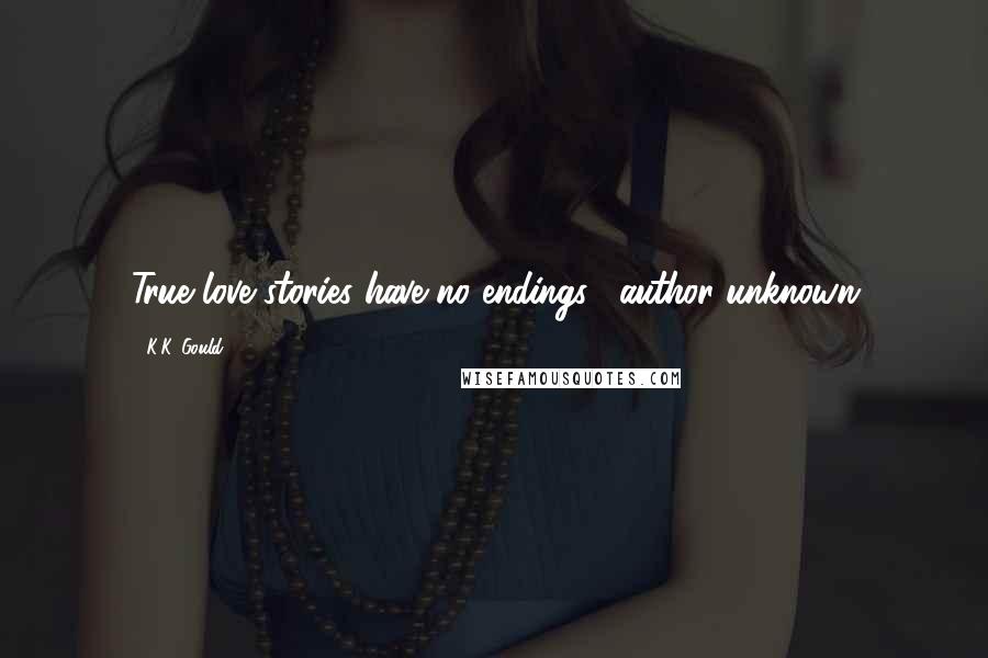K.K. Gould quotes: True love stories have no endings... author unknown