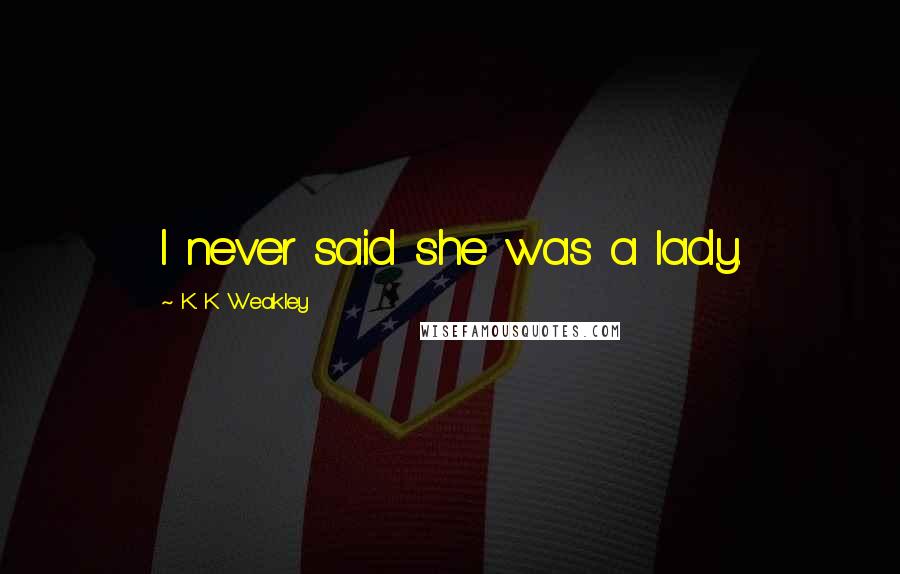 K. K Weakley quotes: I never said she was a lady.