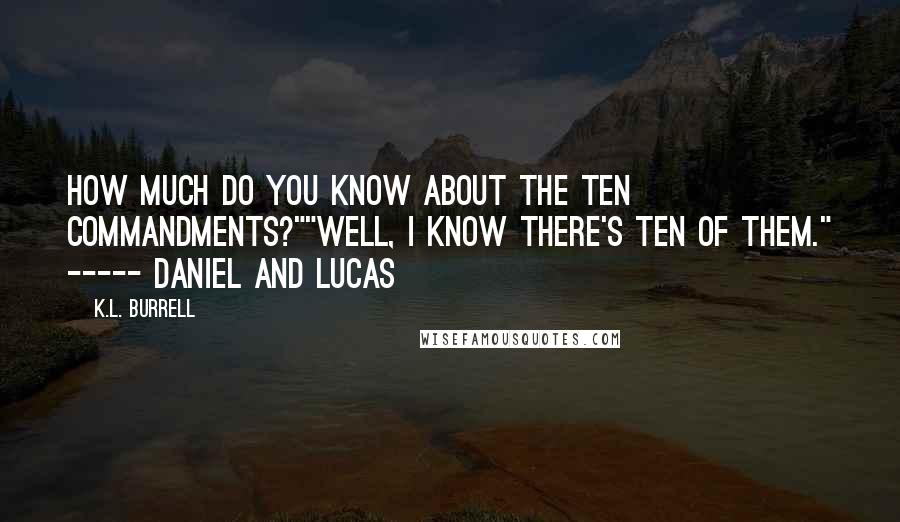 K.L. Burrell quotes: How much do you know about the Ten Commandments?""Well, I know there's ten of them." ----- Daniel and Lucas