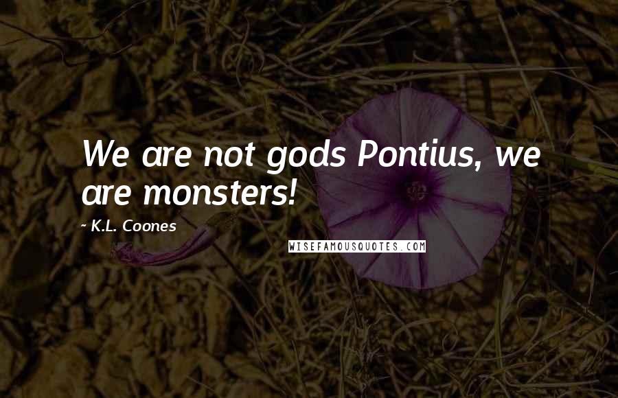 K.L. Coones quotes: We are not gods Pontius, we are monsters!