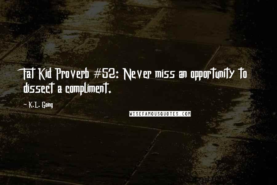 K.L. Going quotes: Fat Kid Proverb #52: Never miss an opportunity to dissect a compliment.