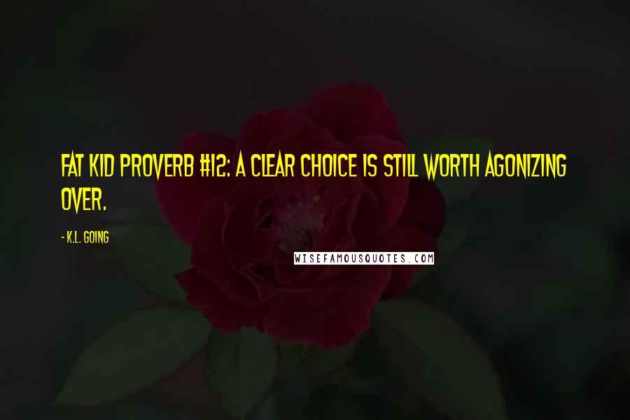 K.L. Going quotes: Fat Kid Proverb #12: A clear choice is still worth agonizing over.