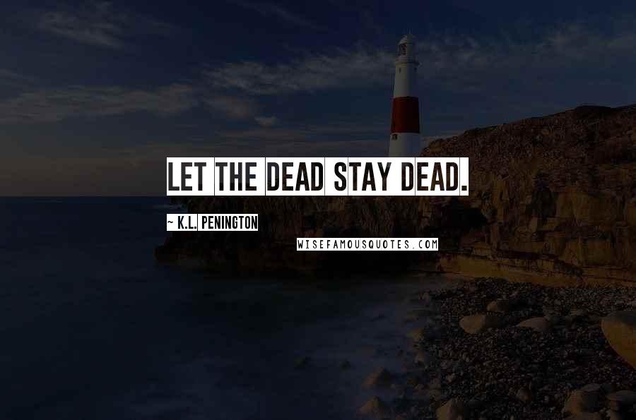 K.L. Penington quotes: Let the dead stay dead.