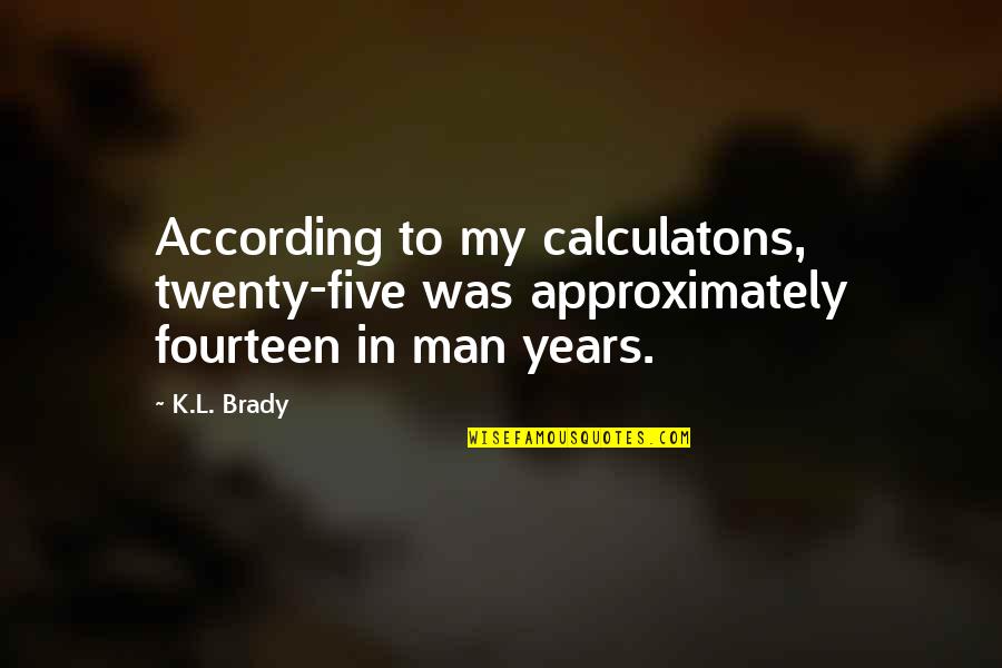 K.l Quotes By K.L. Brady: According to my calculatons, twenty-five was approximately fourteen