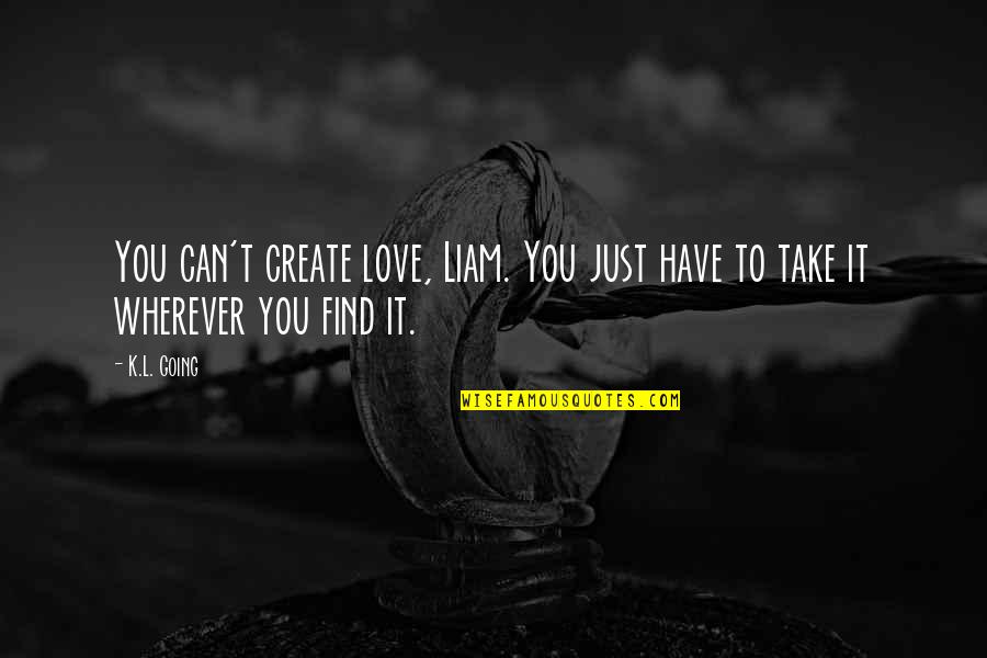 K.l Quotes By K.L. Going: You can't create love, Liam. You just have