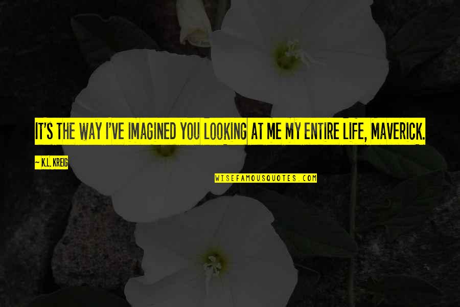 K.l Quotes By K.L. Kreig: It's the way I've imagined you looking at