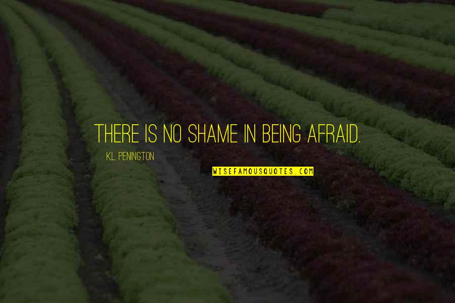 K.l Quotes By K.L. Penington: There is no shame in being afraid.