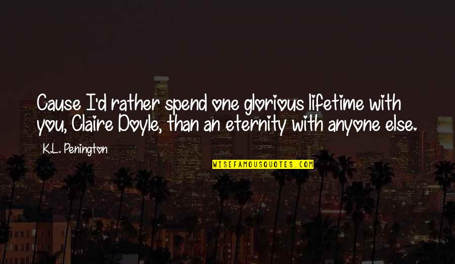 K.l Quotes By K.L. Penington: Cause I'd rather spend one glorious lifetime with