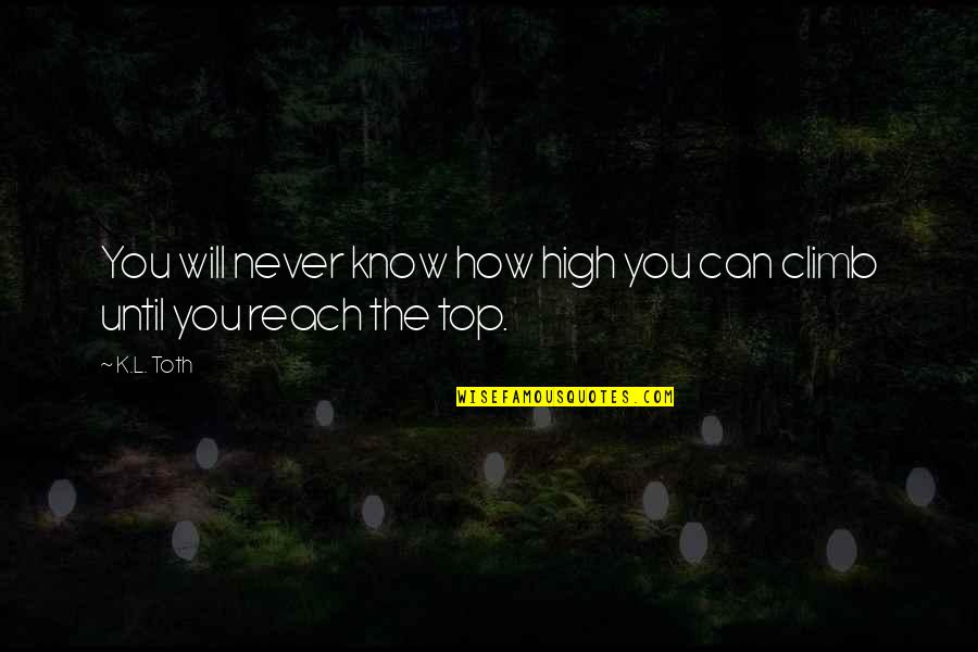 K.l Quotes By K.L. Toth: You will never know how high you can
