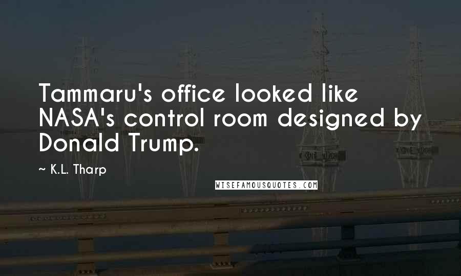 K.L. Tharp quotes: Tammaru's office looked like NASA's control room designed by Donald Trump.