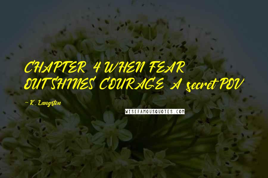 K. Langston quotes: CHAPTER 4 WHEN FEAR OUTSHINES COURAGE A secret POV
