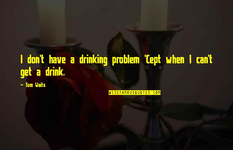 K Ld K Piercingek Quotes By Tom Waits: I don't have a drinking problem 'Cept when