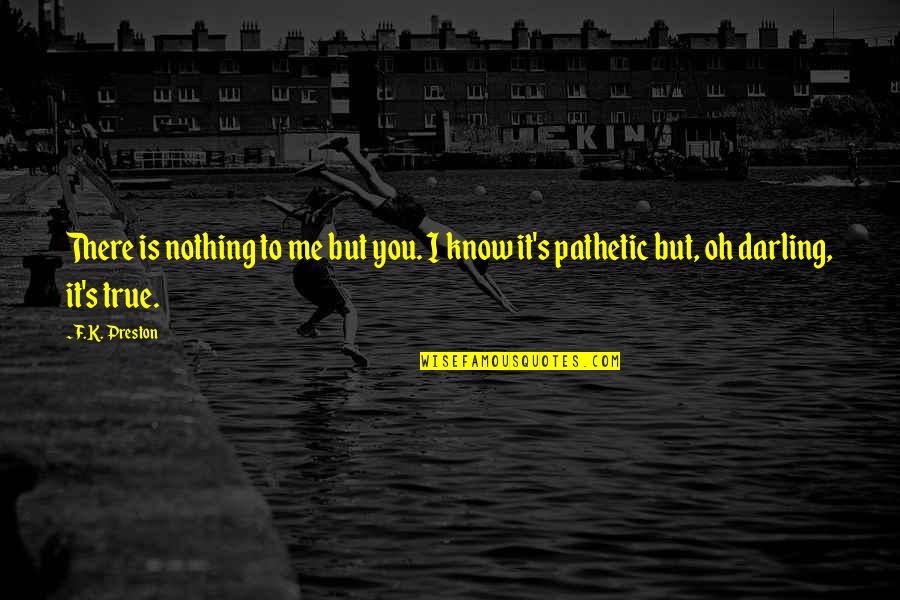 K Love Inspirational Quotes By F.K. Preston: There is nothing to me but you. I