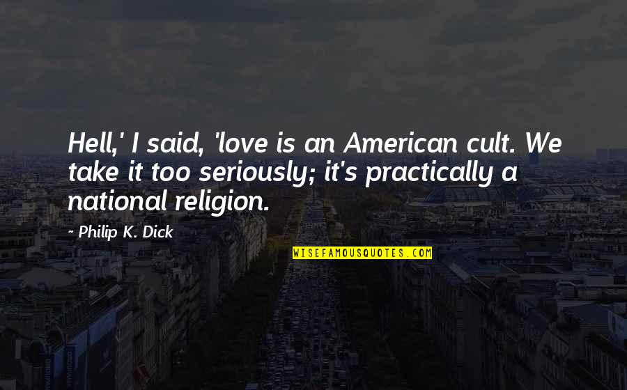 K Love Quotes By Philip K. Dick: Hell,' I said, 'love is an American cult.