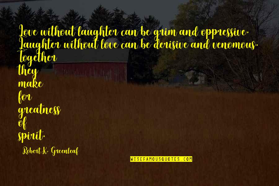K Love Quotes By Robert K. Greenleaf: Love without laughter can be grim and oppressive.