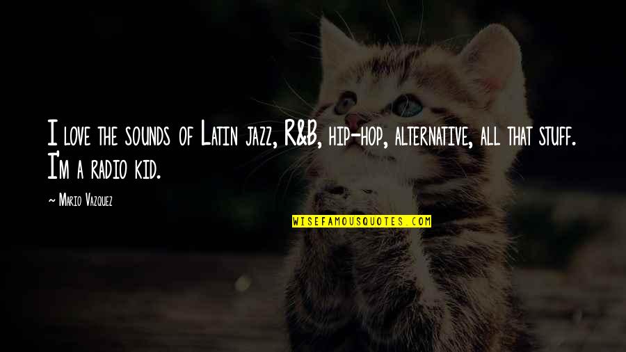 K Love Radio Quotes By Mario Vazquez: I love the sounds of Latin jazz, R&B,