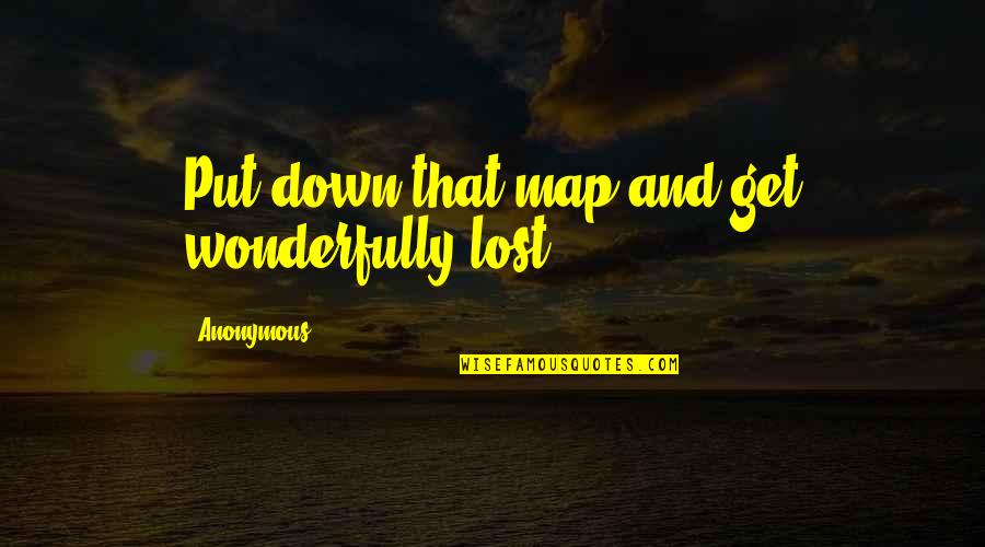 K Ly Kkuty K Quotes By Anonymous: Put down that map and get wonderfully lost. K Ly Kkuty K Quotes By Anonymous: Put down that map and get wonderfully lost.