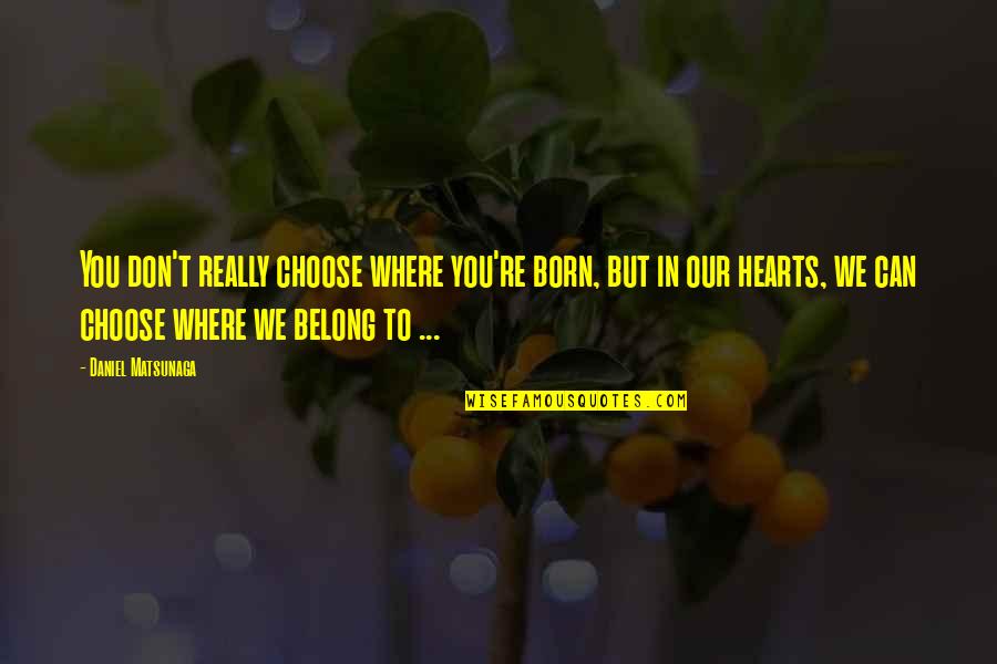 K Ly Kkuty K Quotes By Daniel Matsunaga: You don't really choose where you're born, but K Ly Kkuty K Quotes By Daniel Matsunaga: You don't really choose where you're born, but