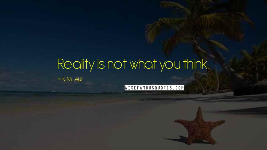 K.M. Aul quotes: Reality is not what you think.