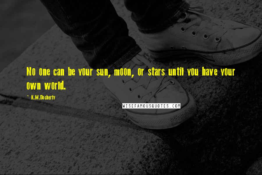 K.M.Docherty quotes: No one can be your sun, moon, or stars until you have your own world.