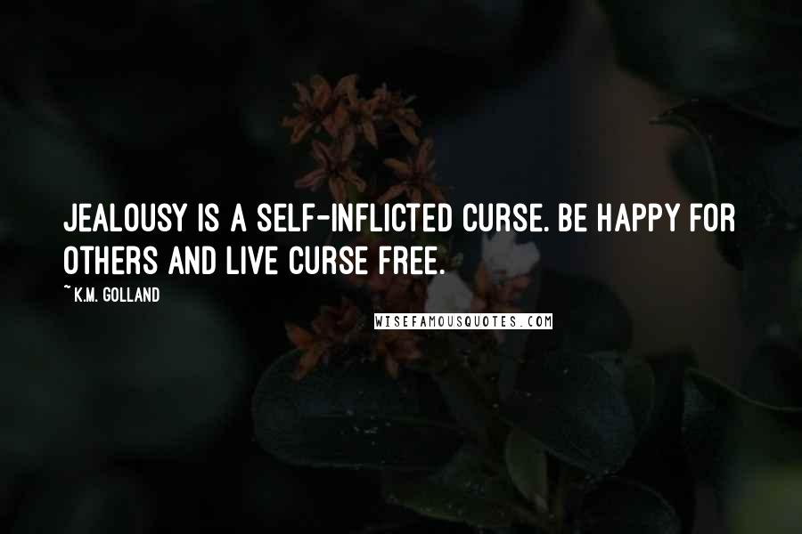 K.M. Golland quotes: Jealousy is a self-inflicted curse. Be happy for others and live curse free.