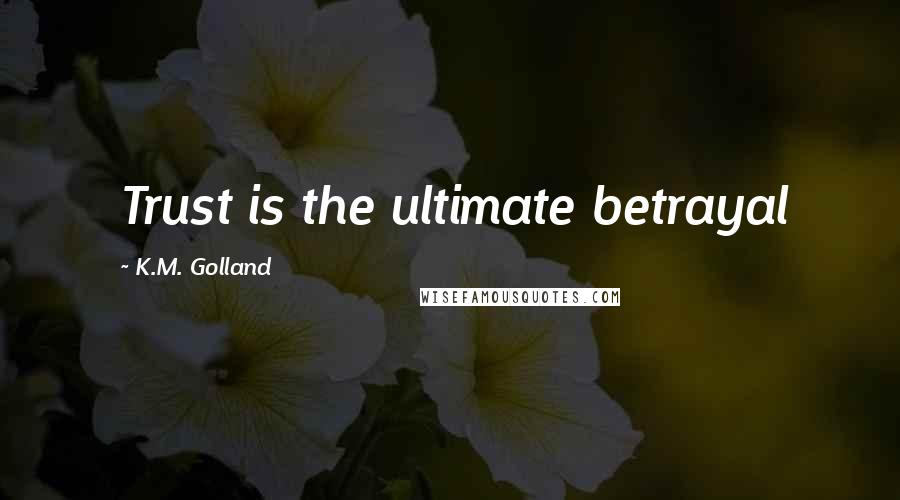 K.M. Golland quotes: Trust is the ultimate betrayal