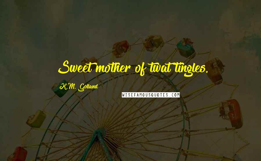 K.M. Golland quotes: Sweet mother of twat tingles.