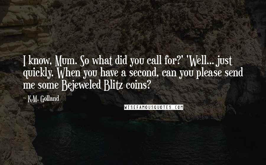 K.M. Golland quotes: I know, Mum. So what did you call for?' 'Well... just quickly. When you have a second, can you please send me some Bejeweled Blitz coins?