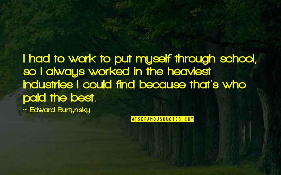 K M K Industries Quotes By Edward Burtynsky: I had to work to put myself through K M K Industries Quotes By Edward Burtynsky: I had to work to put myself through