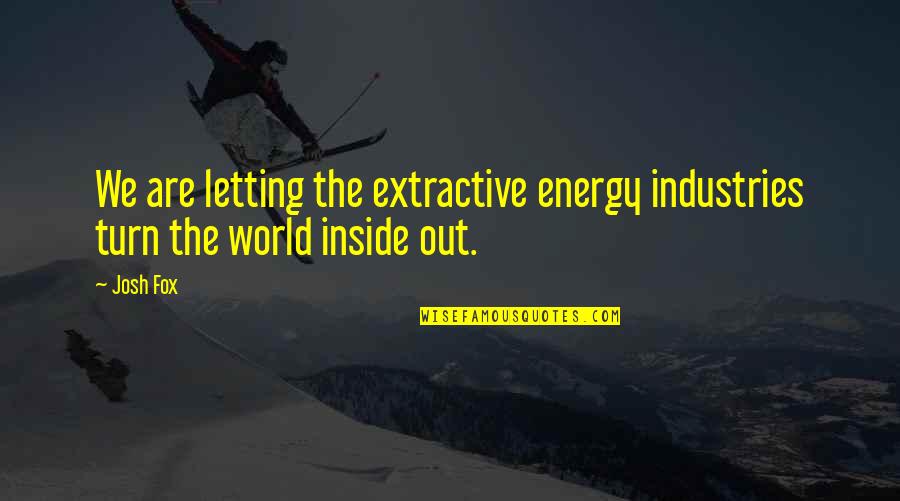 K M K Industries Quotes By Josh Fox: We are letting the extractive energy industries turn